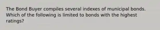 The Bond Buyer compiles several indexes of municipal bonds. Which of the following is limited to bonds with the highest ratings?