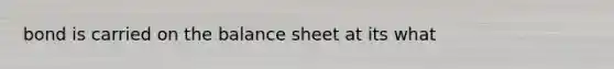 bond is carried on the balance sheet at its what