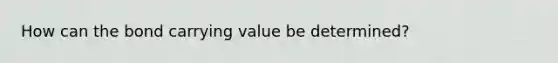 How can the bond carrying value be determined?