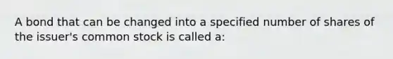 A bond that can be changed into a specified number of shares of the issuer's common stock is called a: