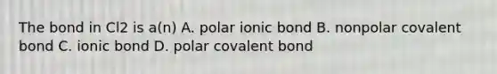 The bond in Cl2 is a(n) A. polar ionic bond B. nonpolar covalent bond C. ionic bond D. polar covalent bond