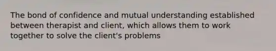 The bond of confidence and mutual understanding established between therapist and client, which allows them to work together to solve the client's problems