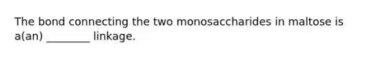 The bond connecting the two monosaccharides in maltose is a(an) ________ linkage.