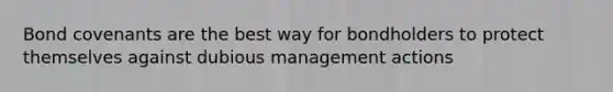 Bond covenants are the best way for bondholders to protect themselves against dubious management actions