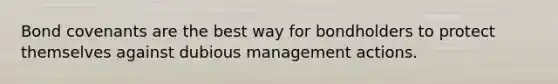 Bond covenants are the best way for bondholders to protect themselves against dubious management actions.