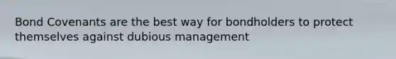 Bond Covenants are the best way for bondholders to protect themselves against dubious management