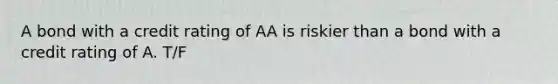 A bond with a credit rating of AA is riskier than a bond with a credit rating of A. T/F