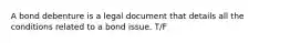 A bond debenture is a legal document that details all the conditions related to a bond issue. T/F