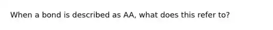 When a bond is described as​ AA, what does this refer​ to?