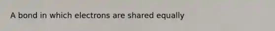 A bond in which electrons are shared equally