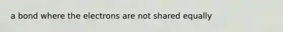 a bond where the electrons are not shared equally