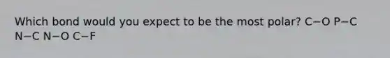 Which bond would you expect to be the most polar? C−O P−C N−C N−O C−F
