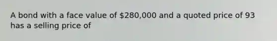 A bond with a face value of 280,000 and a quoted price of 93 has a selling price of