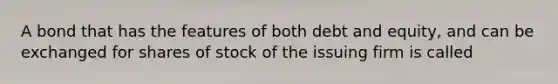 A bond that has the features of both debt and equity, and can be exchanged for shares of stock of the issuing firm is called