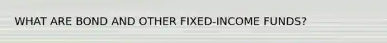 WHAT ARE BOND AND OTHER FIXED-INCOME FUNDS?