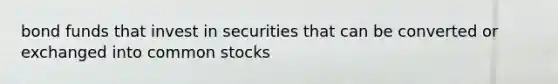 bond funds that invest in securities that can be converted or exchanged into common stocks