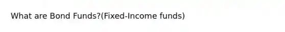 What are Bond Funds?(Fixed-Income funds)