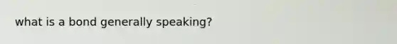 what is a bond generally speaking?