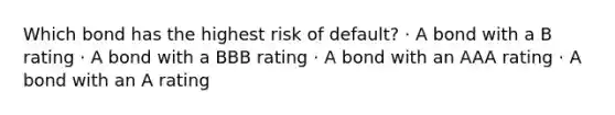 Which bond has the highest risk of default? · A bond with a B rating · A bond with a BBB rating · A bond with an AAA rating · A bond with an A rating