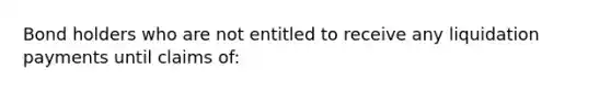 Bond holders who are not entitled to receive any liquidation payments until claims of: