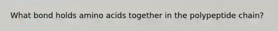 What bond holds <a href='https://www.questionai.com/knowledge/k9gb720LCl-amino-acids' class='anchor-knowledge'>amino acids</a> together in the polypeptide chain?