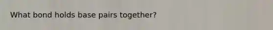 What bond holds base pairs together?