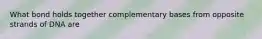 What bond holds together complementary bases from opposite strands of DNA are