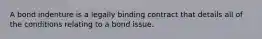 A bond indenture is a legally binding contract that details all of the conditions relating to a bond issue.