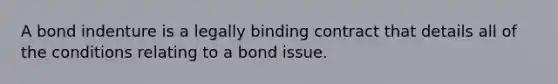 A bond indenture is a legally binding contract that details all of the conditions relating to a bond issue.