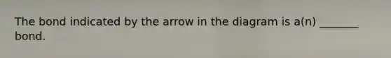 The bond indicated by the arrow in the diagram is a(n) _______ bond.