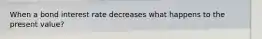 When a bond interest rate decreases what happens to the present value?
