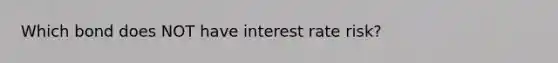 Which bond does NOT have interest rate risk?