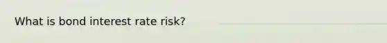 What is bond <a href='https://www.questionai.com/knowledge/kjxVlZJwhY-interest-rate-risk' class='anchor-knowledge'>interest rate risk</a>?