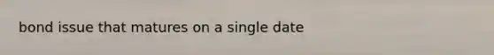 bond issue that matures on a single date