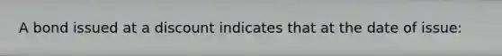 A bond issued at a discount indicates that at the date of issue: