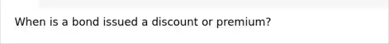 When is a bond issued a discount or premium?