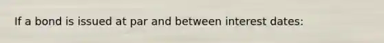 If a bond is issued at par and between interest dates: