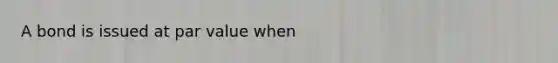 A bond is issued at par value when