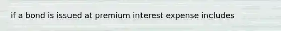 if a bond is issued at premium interest expense includes