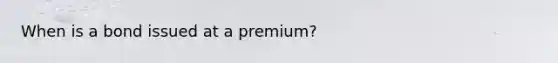 When is a bond issued at a premium?