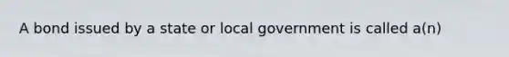 A bond issued by a state or local government is called a(n)