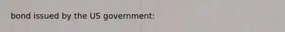 bond issued by the US government: