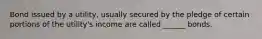 Bond issued by a utility, usually secured by the pledge of certain portions of the utility's income are called ______ bonds.
