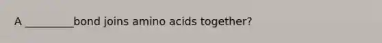 A _________bond joins amino acids together?