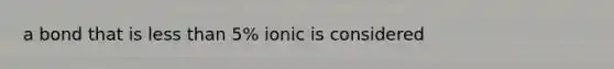 a bond that is <a href='https://www.questionai.com/knowledge/k7BtlYpAMX-less-than' class='anchor-knowledge'>less than</a> 5% ionic is considered