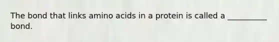 The bond that links amino acids in a protein is called a __________ bond.