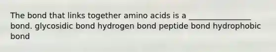 The bond that links together <a href='https://www.questionai.com/knowledge/k9gb720LCl-amino-acids' class='anchor-knowledge'>amino acids</a> is a ________________ bond. glycosidic bond hydrogen bond peptide bond hydrophobic bond