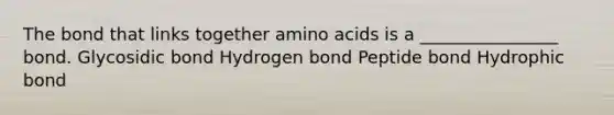 The bond that links together <a href='https://www.questionai.com/knowledge/k9gb720LCl-amino-acids' class='anchor-knowledge'>amino acids</a> is a ________________ bond. Glycosidic bond Hydrogen bond Peptide bond Hydrophic bond