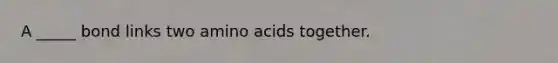 A _____ bond links two amino acids together.