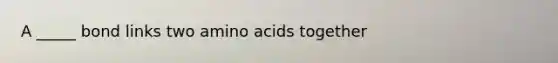 A _____ bond links two amino acids together